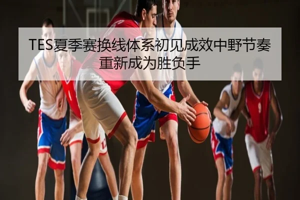 TES夏季赛换线体系初见成效中野节奏重新成为胜负手